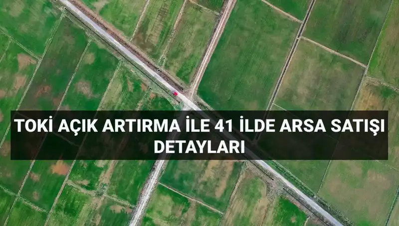 TOKİ Açık Artırma Satışı: 306 Arsa, 41 İl ve Yüzde 30 Peşinat Şansı