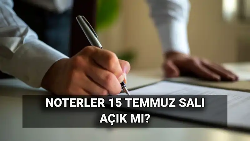 15 Temmuz'da Noterler Açık mı? Tatil Durumu Hakkında Bilmeniz Gerekenler